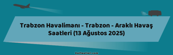 Trabzon Havalimanı - Trabzon - Araklı Havaş Saatleri (13 Ağustos 2025)